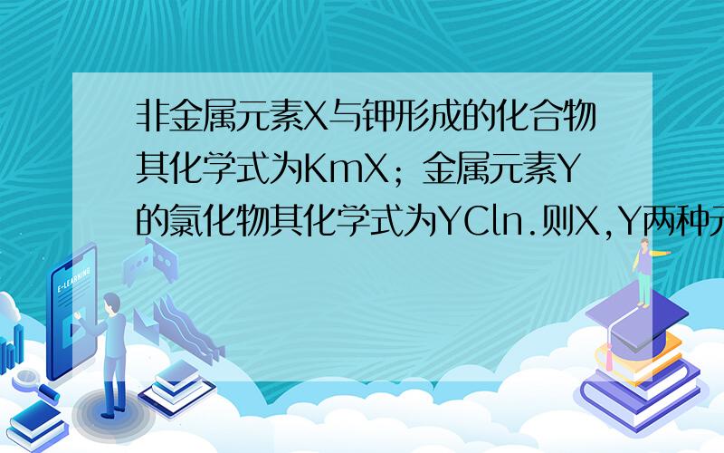 非金属元素X与钾形成的化合物其化学式为KmX；金属元素Y的氯化物其化学式为YCln.则X,Y两种元素形成的化合物其化学式为?