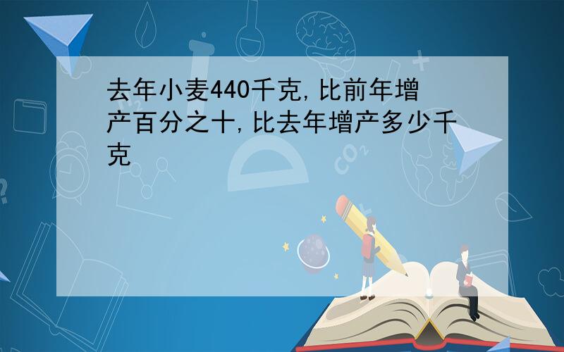 去年小麦440千克,比前年增产百分之十,比去年增产多少千克