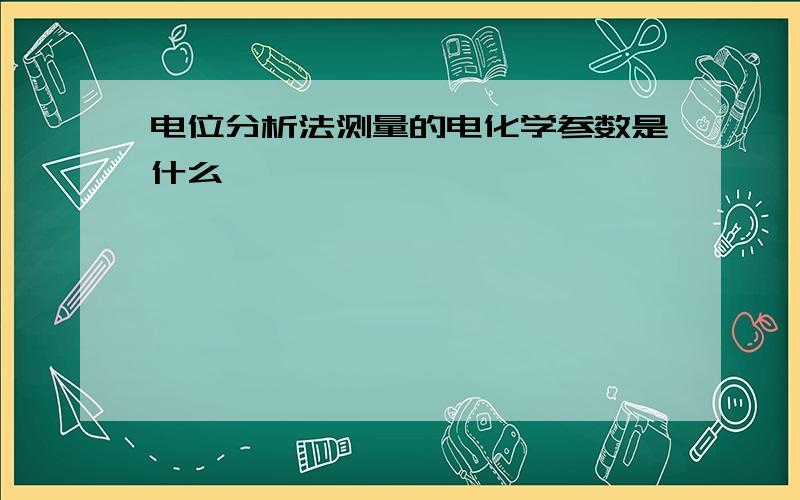 电位分析法测量的电化学参数是什么