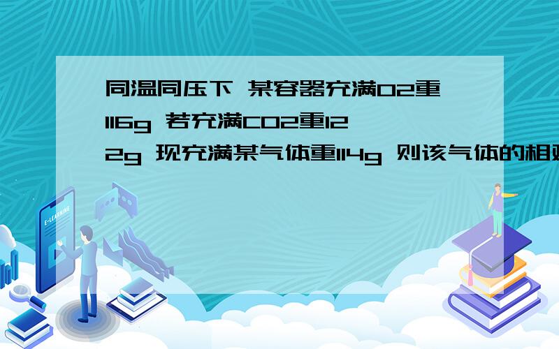 同温同压下 某容器充满O2重116g 若充满CO2重122g 现充满某气体重114g 则该气体的相对分子质量瓦为A28B60C32D44