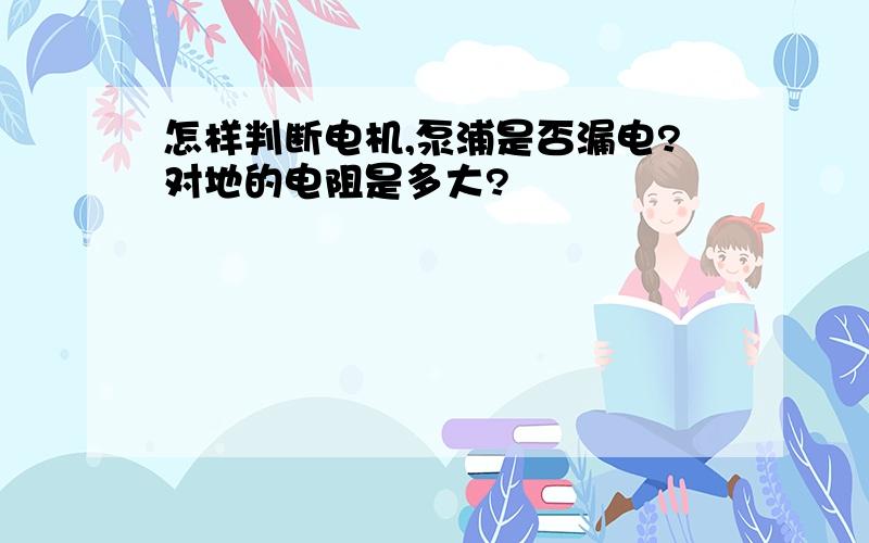 怎样判断电机,泵浦是否漏电?对地的电阻是多大?