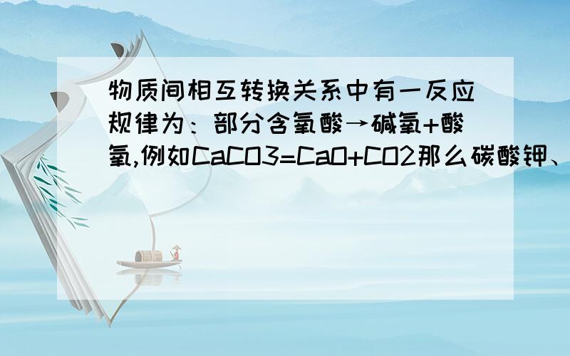 物质间相互转换关系中有一反应规律为：部分含氧酸→碱氧+酸氧,例如CaCO3=CaO+CO2那么碳酸钾、碳酸钠、碳酸钡可以按此反应规律写出方程式吗?老师说这3个不可以,所以此规律中才是“部分