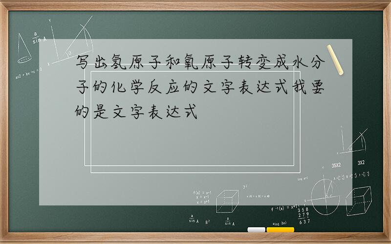 写出氢原子和氧原子转变成水分子的化学反应的文字表达式我要的是文字表达式