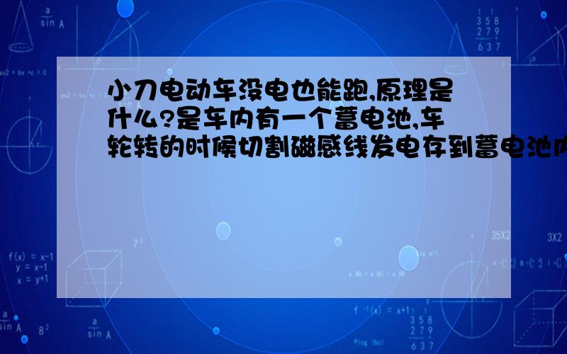 小刀电动车没电也能跑,原理是什么?是车内有一个蓄电池,车轮转的时候切割磁感线发电存到蓄电池内吗?还是什么原理?