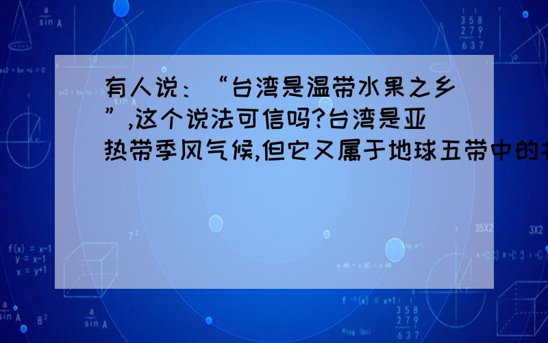 有人说：“台湾是温带水果之乡”,这个说法可信吗?台湾是亚热带季风气候,但它又属于地球五带中的北温带.该怎么回答呢?