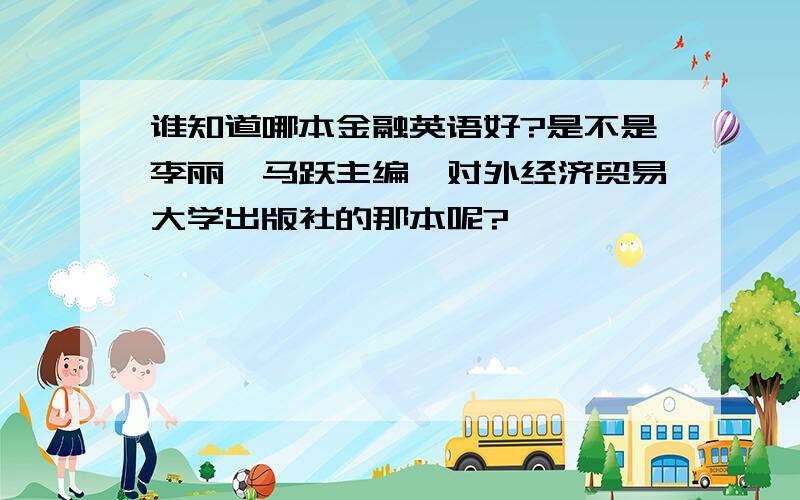 谁知道哪本金融英语好?是不是李丽、马跃主编,对外经济贸易大学出版社的那本呢?