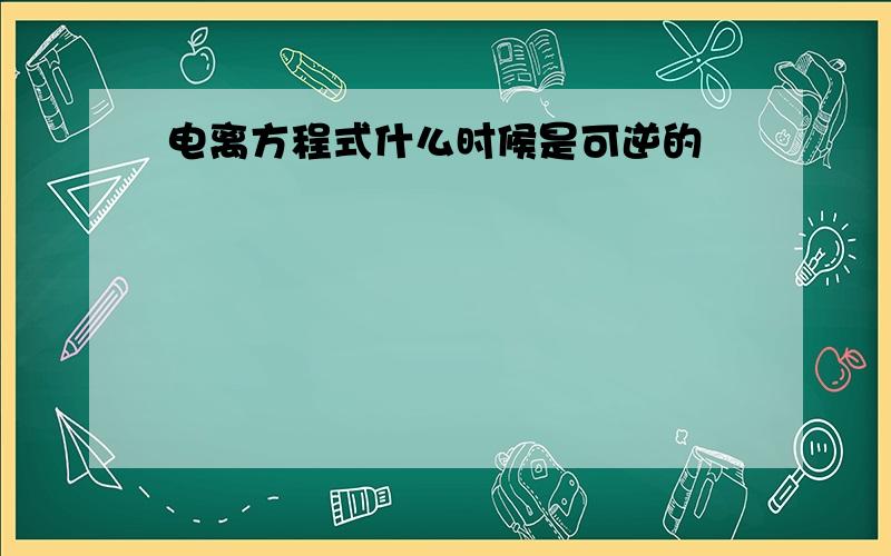 电离方程式什么时候是可逆的