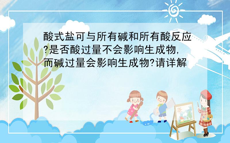 酸式盐可与所有碱和所有酸反应?是否酸过量不会影响生成物,而碱过量会影响生成物?请详解