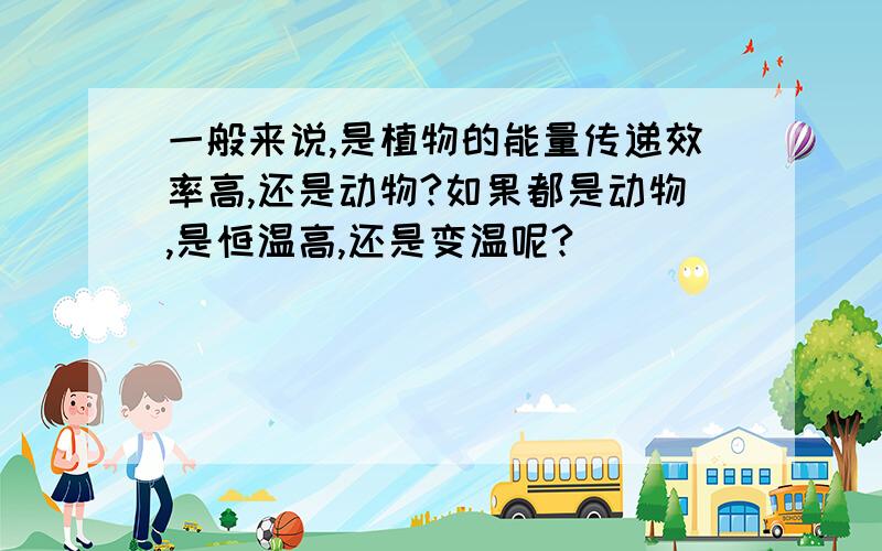 一般来说,是植物的能量传递效率高,还是动物?如果都是动物,是恒温高,还是变温呢?