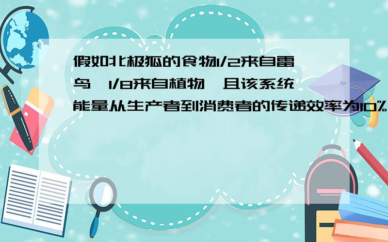 假如北极狐的食物1/2来自雷鸟,1/8来自植物,且该系统能量从生产者到消费者的传递效率为10%,从消费者到消费者的能量传递效率为20%,如果北极狐种群增加的能量为80KJ,那么其中来自雷鸟和植物