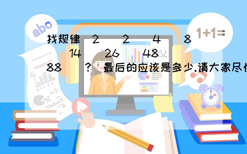 找规律（2）（2）（4）（8）（14）（26）（48）（88）（?）最后的应该是多少.请大家尽快的发过来谢谢你们了.