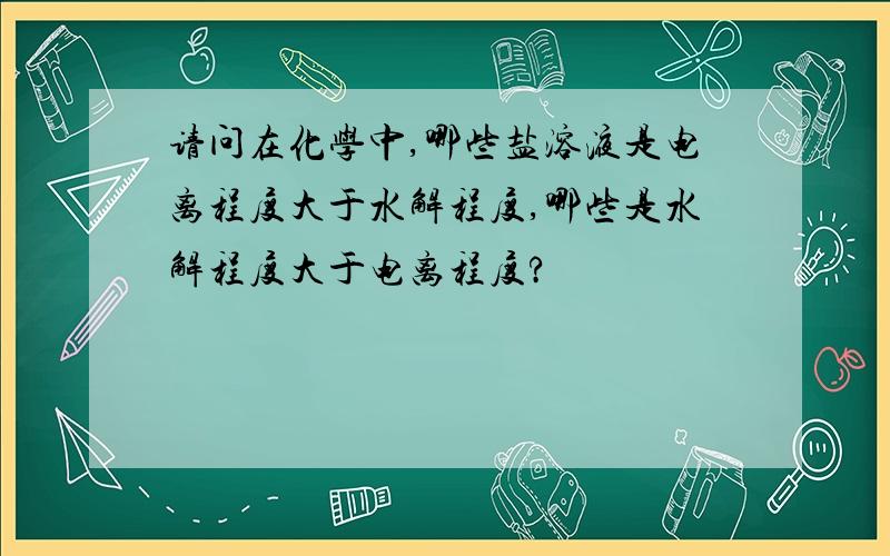 请问在化学中,哪些盐溶液是电离程度大于水解程度,哪些是水解程度大于电离程度?