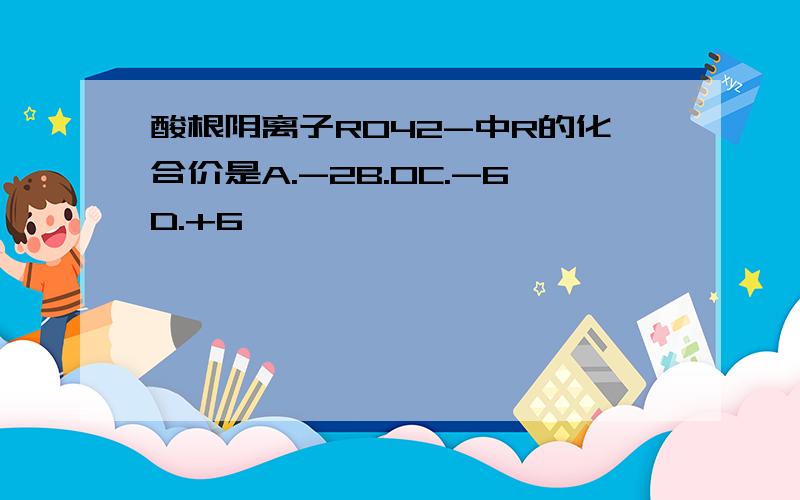 酸根阴离子RO42-中R的化合价是A.-2B.0C.-6D.+6