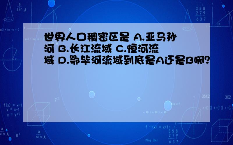 世界人口稠密区是 A.亚马孙河 B.长江流域 C.恒河流域 D.鄂毕河流域到底是A还是B啊？