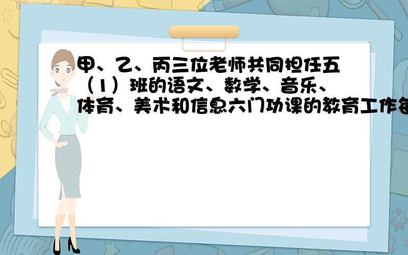 甲、乙、丙三位老师共同担任五（1）班的语文、数学、音乐、体育、美术和信息六门功课的教育工作每人教两门已知：（1）信息老师和数学老师是邻居；（2）乙最年轻；（3）甲喜欢和体育