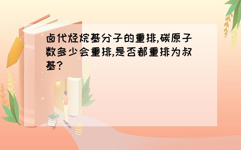 卤代烃烷基分子的重排,碳原子数多少会重排,是否都重排为叔基?