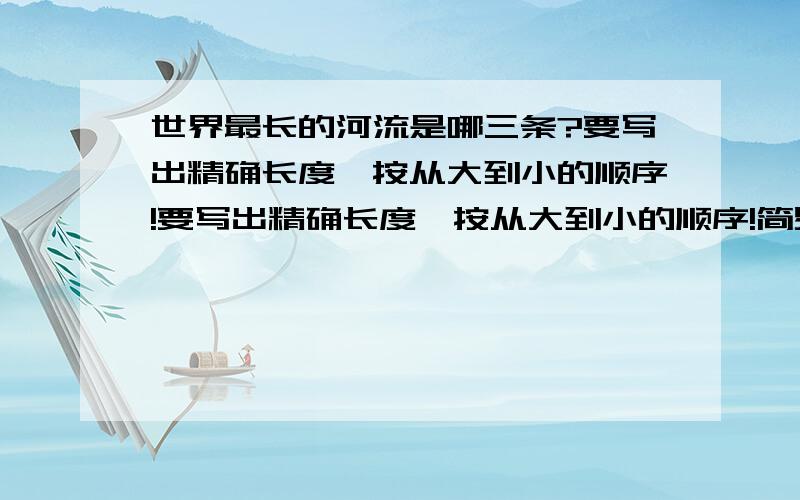 世界最长的河流是哪三条?要写出精确长度,按从大到小的顺序!要写出精确长度,按从大到小的顺序!简易