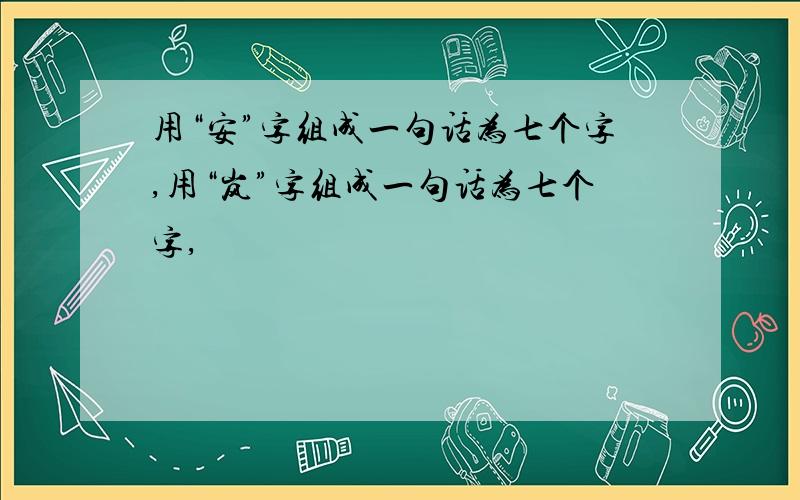 用“安”字组成一句话为七个字,用“岚”字组成一句话为七个字,