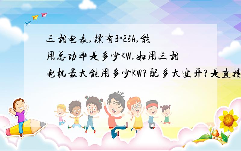 三相电表,标有3*25A,能用总功率是多少KW,如用三相电机最大能用多少KW?配多大空开?是直接式电表