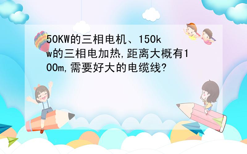 50KW的三相电机、150kw的三相电加热,距离大概有100m,需要好大的电缆线?