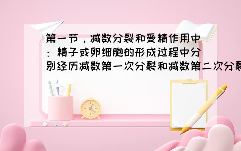 第一节，减数分裂和受精作用中：精子或卵细胞的形成过程中分别经历减数第一次分裂和减数第二次分裂。就是在减数第一次分裂和减数第二次分裂中，染色体和DNA的变化过程，也就是说在