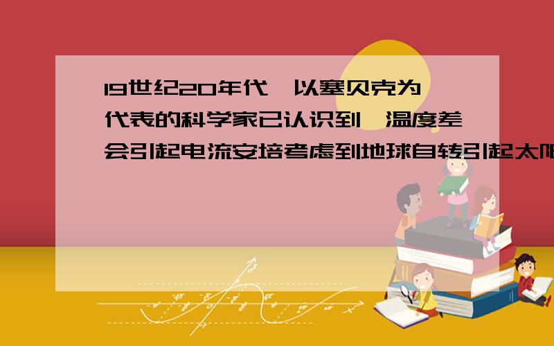 19世纪20年代,以塞贝克为代表的科学家已认识到,温度差会引起电流安培考虑到地球自转引起太阳照射正面与背面的温度差,从而提出如下假设.地球磁场是由绕地球的环形电流引起的,则该假设