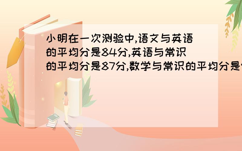 小明在一次测验中,语文与英语的平均分是84分,英语与常识的平均分是87分,数学与常识的平均分是91分,语文与数学的平均分是多少分?