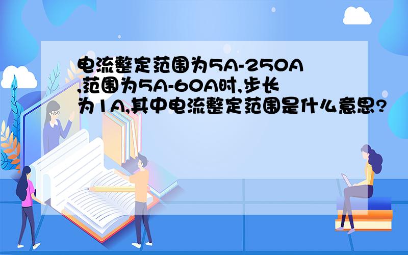 电流整定范围为5A-250A,范围为5A-60A时,步长为1A,其中电流整定范围是什么意思?