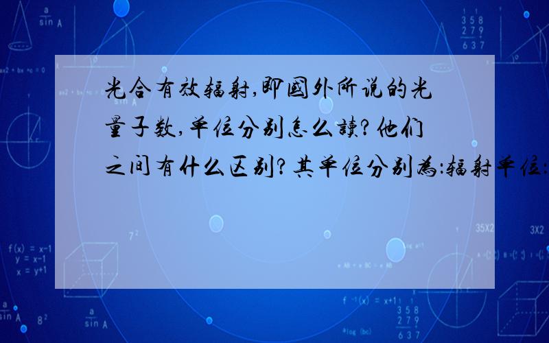 光合有效辐射,即国外所说的光量子数,单位分别怎么读?他们之间有什么区别?其单位分别为：辐射单位：W/m2光量子单位：umol*m-2*s-1