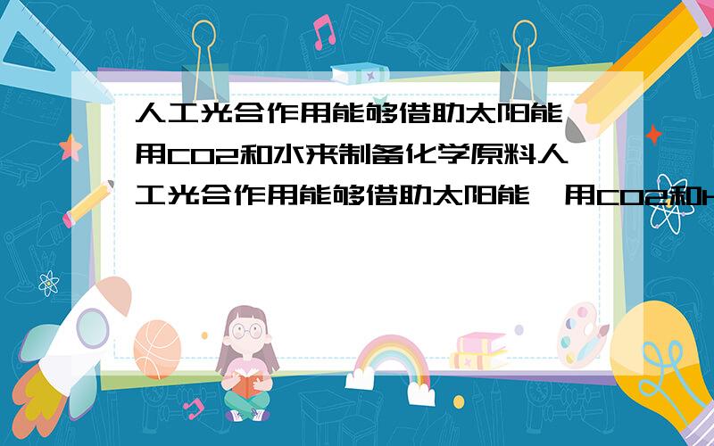 人工光合作用能够借助太阳能,用CO2和水来制备化学原料人工光合作用能够借助太阳能,用CO2和H2O备化学原料.下图是通过人工光合作用制备HCOOH的原理示意图,下列说法不正确的是A.该过程是将