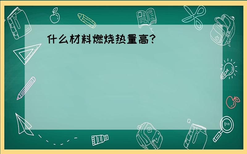 什么材料燃烧热量高?