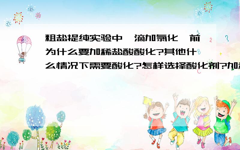 粗盐提纯实验中,滴加氯化钡前为什么要加稀盐酸酸化?其他什么情况下需要酸化?怎样选择酸化剂?加稀盐酸好像是为了排除杂质离子的干扰,具体能排除哪些离子?怎样排除?（把它变成沉淀还是