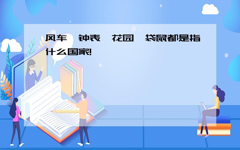 风车,钟表,花园,袋鼠都是指什么国家!