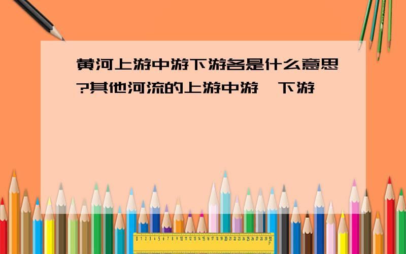 黄河上游中游下游各是什么意思?其他河流的上游中游,下游