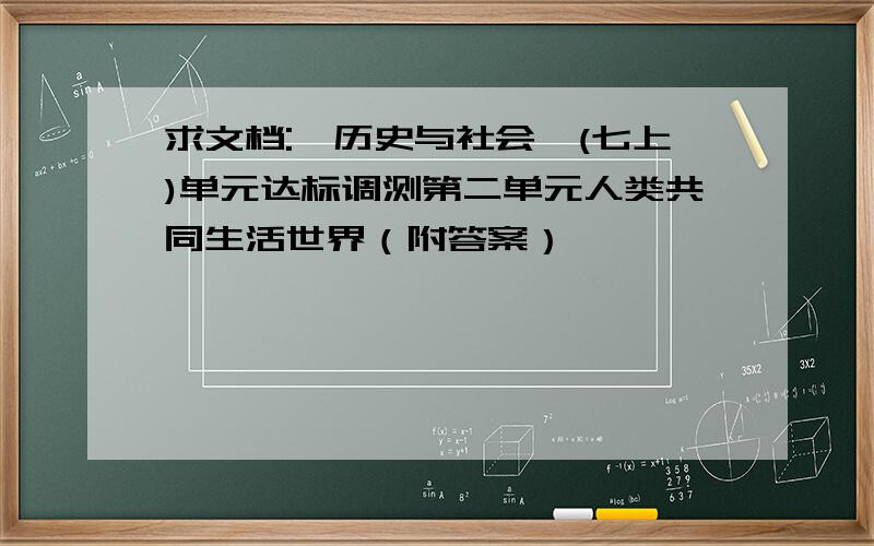 求文档:《历史与社会》(七上)单元达标调测第二单元人类共同生活世界（附答案）