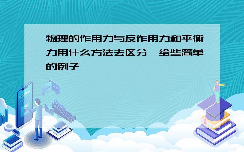 物理的作用力与反作用力和平衡力用什么方法去区分,给些简单的例子