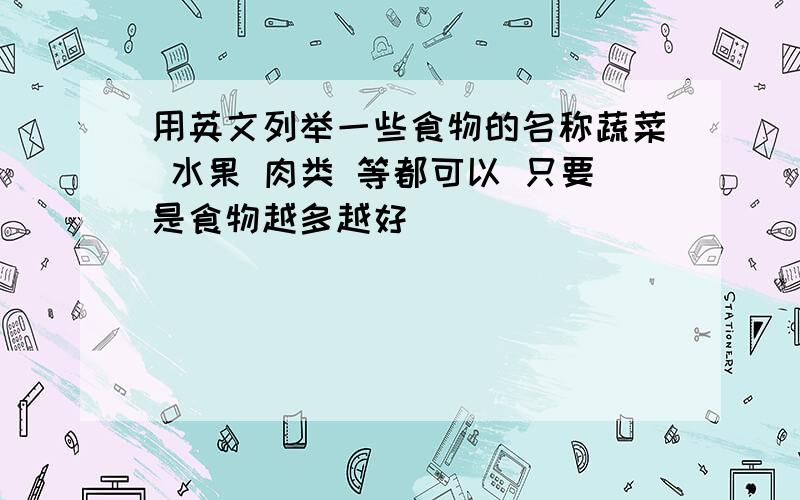 用英文列举一些食物的名称蔬菜 水果 肉类 等都可以 只要是食物越多越好