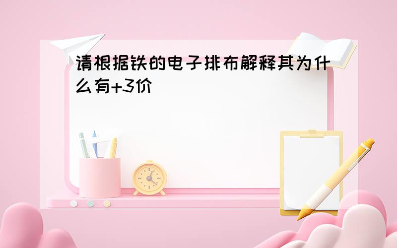 请根据铁的电子排布解释其为什么有+3价