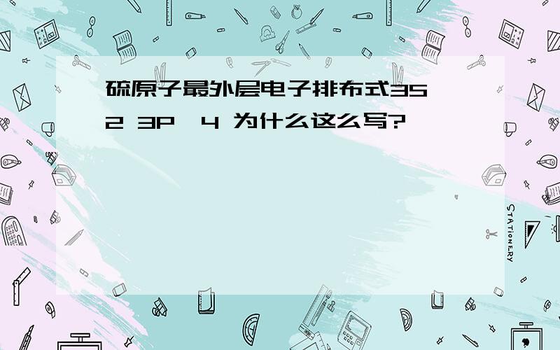 硫原子最外层电子排布式3S^2 3P^4 为什么这么写?