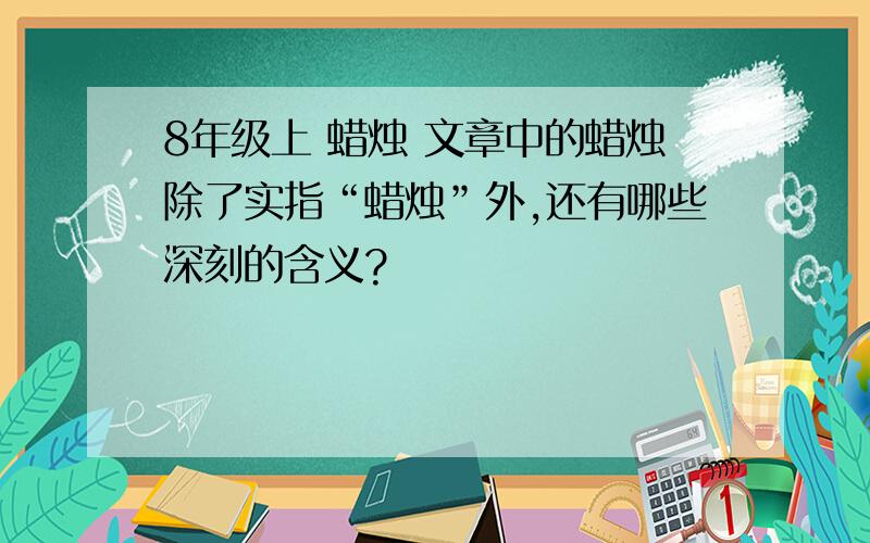 8年级上 蜡烛 文章中的蜡烛除了实指“蜡烛”外,还有哪些深刻的含义?