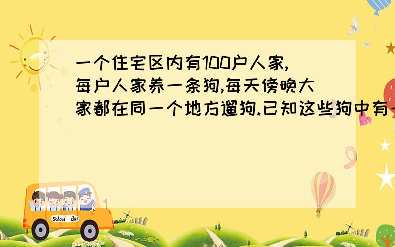 一个住宅区内有100户人家,每户人家养一条狗,每天傍晚大家都在同一个地方遛狗.已知这些狗中有一部分病狗,并且由于某种原因,狗的主人无法判断自己的狗是否是病狗,却能够分辨其他的狗是