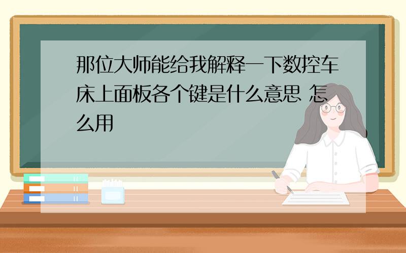 那位大师能给我解释一下数控车床上面板各个键是什么意思 怎么用