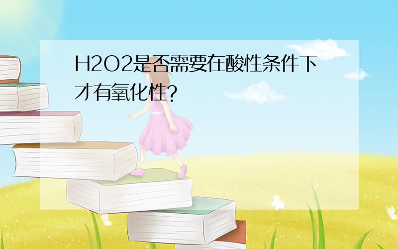 H2O2是否需要在酸性条件下才有氧化性?