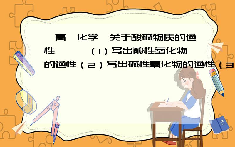 【高一化学】关于酸碱物质的通性》》》（1）写出酸性氧化物的通性（2）写出碱性氧化物的通性（3）写出碱性物质的通性（4）写出酸性物质的通性（5）怎样区分酸式盐和碱式盐?