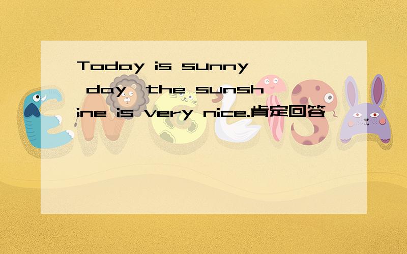 Today is sunny day,the sunshine is very nice.肯定回答