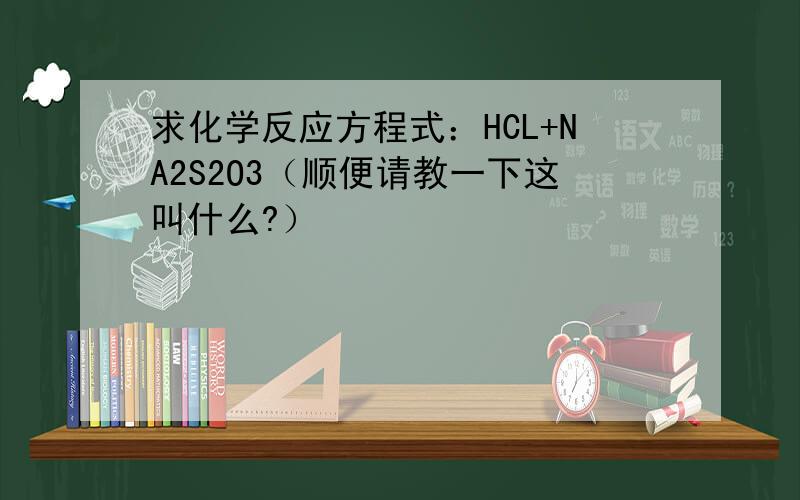 求化学反应方程式：HCL+NA2S2O3（顺便请教一下这叫什么?）