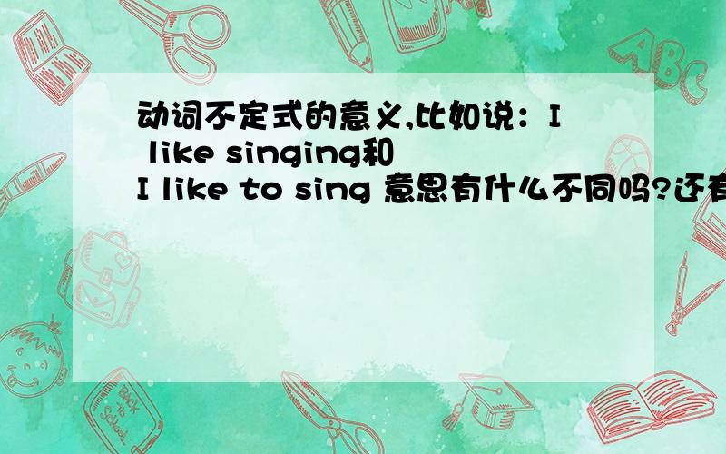 动词不定式的意义,比如说：I like singing和I like to sing 意思有什么不同吗?还有I wantto speak English,to+do变成了什么意义