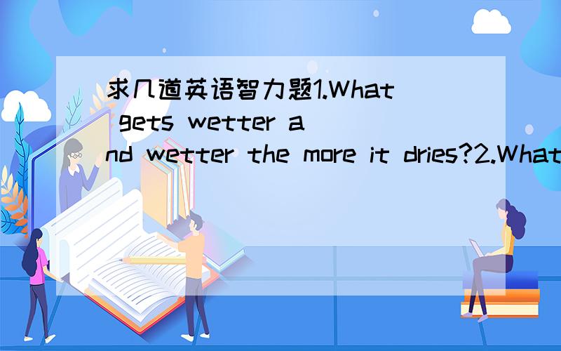 求几道英语智力题1.What gets wetter and wetter the more it dries?2.What can you catch but not throw?3.I have holes in my top and bottom,my left and right,and in the middle.But I still hold water.What am 4.The man who invented it doesn't wat it