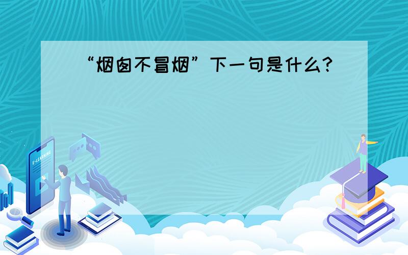 “烟囱不冒烟”下一句是什么?