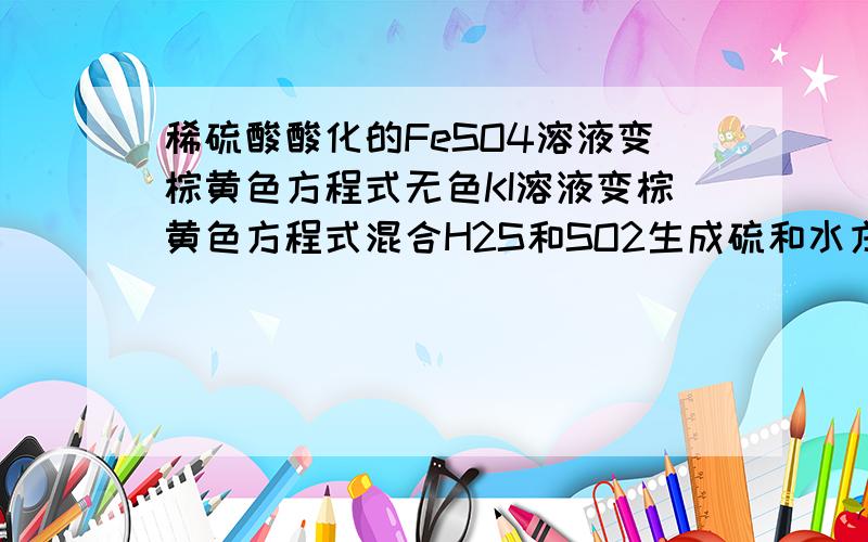 稀硫酸酸化的FeSO4溶液变棕黄色方程式无色KI溶液变棕黄色方程式混合H2S和SO2生成硫和水方程式乙醛与新制Cu(OH)2加热 方程式二氧化硫通过浓溴水 方程式Ba（AlO2)2与硫酸铝 方程式氯化铁与铜